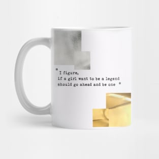 I figure,  if a girl want to be a legend  should go ahead and be one Mug